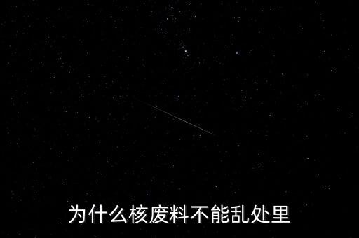 為什么核廢料不能亂處里