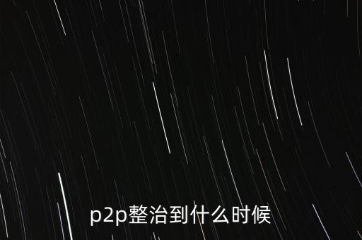 p2p整治到什么時(shí)候