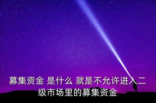 募集資金 是什么 就是不允許進(jìn)入二級市場里的募集資金