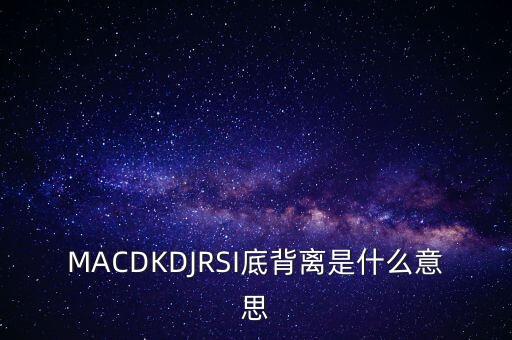 MACDKDJRSI底背離是什么意思