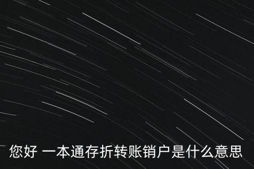 您好 一本通存折轉(zhuǎn)賬銷戶是什么意思