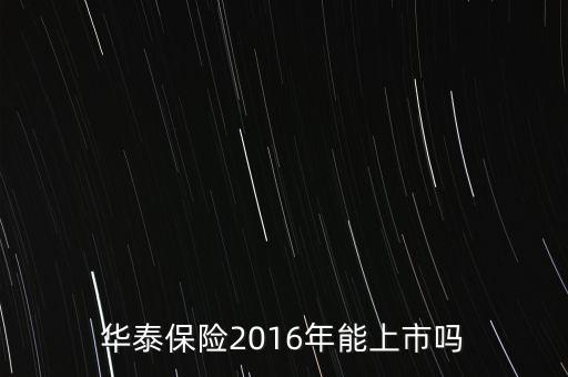 華泰保險2016年能上市嗎