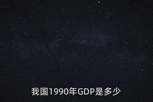 我國(guó)1990年GDP是多少