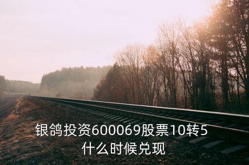 銀鴿投資600069股票10轉5 什么時候兌現(xiàn)