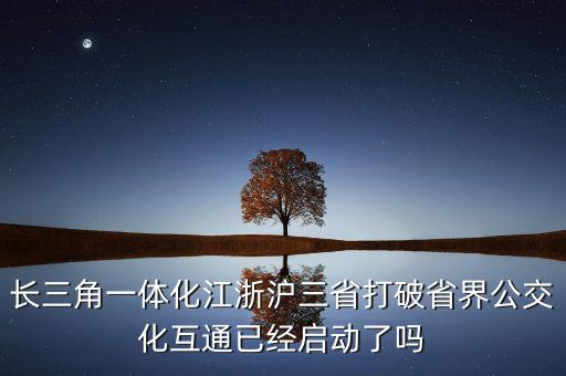 長(zhǎng)三角一體化江浙滬三省打破省界公交化互通已經(jīng)啟動(dòng)了嗎