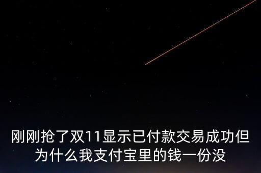 剛剛搶了雙11顯示已付款交易成功但為什么我支付寶里的錢一份沒(méi)