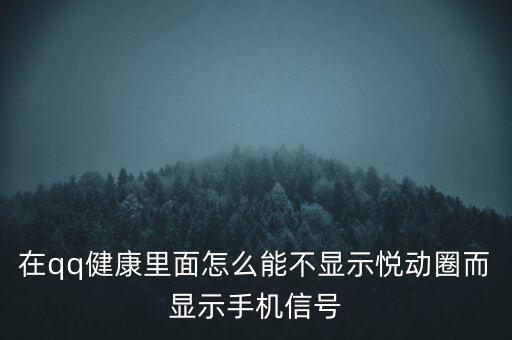 為什么悅動圈有的不顯示設(shè)備，在qq健康里面怎么能不顯示悅動圈而顯示手機信號