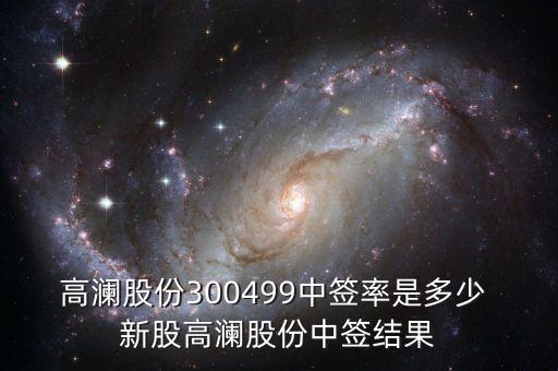 高瀾股份300499中簽率是多少 新股高瀾股份中簽結(jié)果