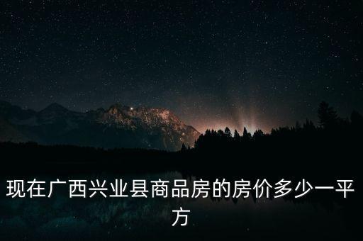 股票興業(yè)房產(chǎn)什么價(jià)，現(xiàn)在廣西興業(yè)縣商品房的房?jī)r(jià)多少一平方