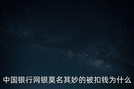 中國銀行網(wǎng)銀莫名其妙的被扣錢為什么