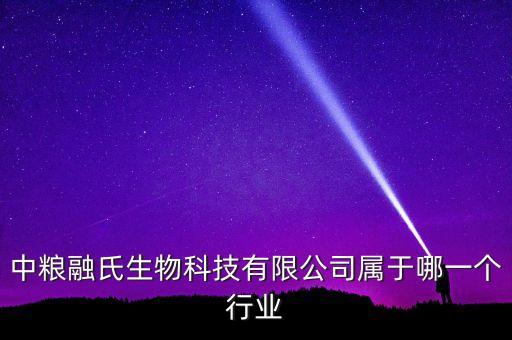 中糧生化什么行業(yè)，中糧融氏生物科技有限公司屬于哪一個(gè)行業(yè)