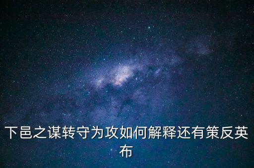 下邑之謀轉(zhuǎn)守為攻如何解釋還有策反英布