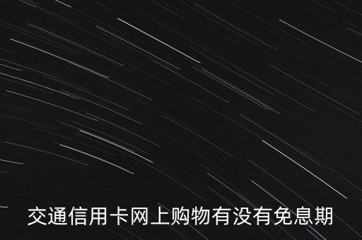 交通信用卡網(wǎng)上購物有沒有免息期