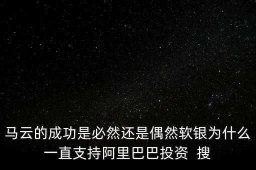 馬云的成功是必然還是偶然軟銀為什么一直支持阿里巴巴投資  搜