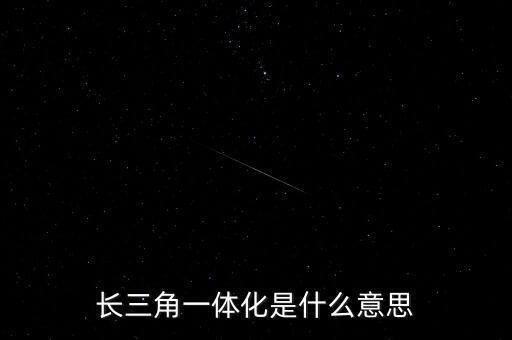 長(zhǎng)三角一體化是什么意思