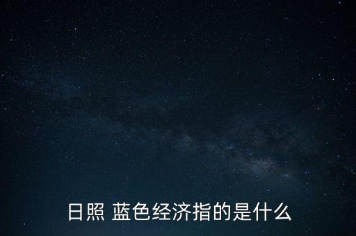 日照 藍色經(jīng)濟指的是什么