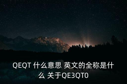 QEQT 什么意思 英文的全稱(chēng)是什么 關(guān)于QE3QT0