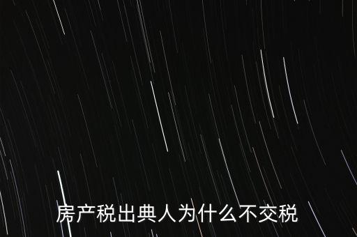 房產(chǎn)稅出典人為什么不交稅