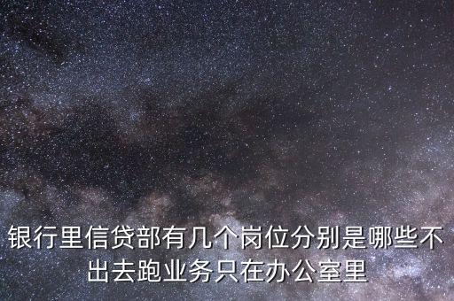 銀行里信貸部有幾個崗位分別是哪些不出去跑業(yè)務只在辦公室里