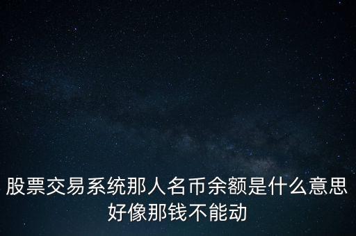 股票交易系統(tǒng)那人名幣余額是什么意思好像那錢不能動