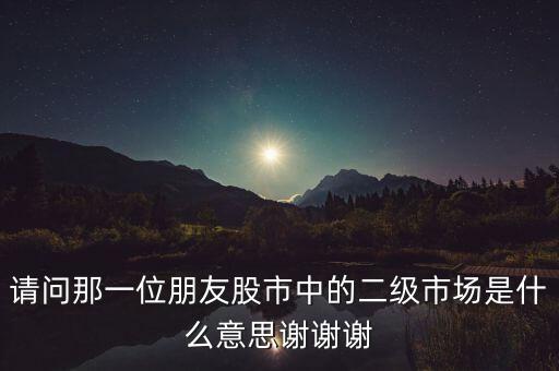 股票什么叫二級(jí)市場(chǎng)，什么是股市二級(jí)市場(chǎng)