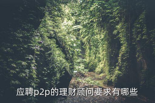 p2p招聘有什么要求么，面試p2p主管應(yīng)具備的條件應(yīng)該怎么招聘