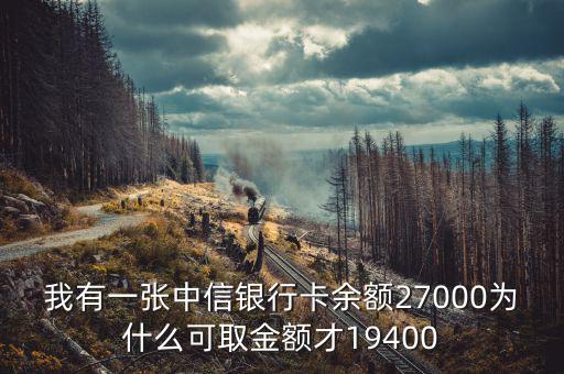 我有一張中信銀行卡余額27000為什么可取金額才19400