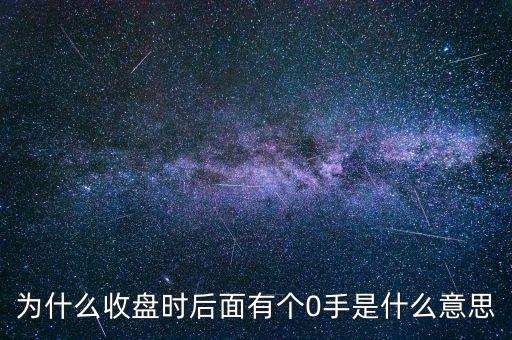 為什么收盤時后面有個0手是什么意思