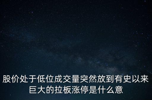 股價(jià)處于低位成交量突然放到有史以來巨大的拉板漲停是什么意