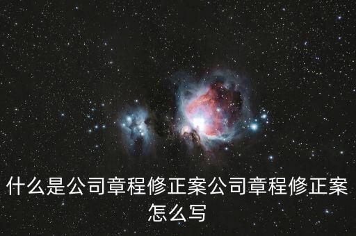 什么是公司章程修正案公司章程修正案怎么寫