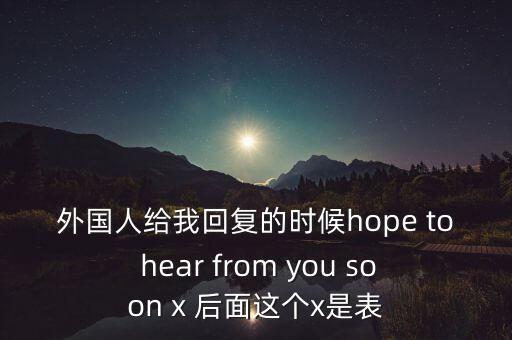 外國人給我回復(fù)的時候hope to hear from you soon x 后面這個x是表