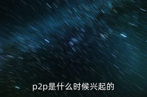 p2p是什么時(shí)候興起的