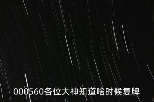 000560各位大神知道啥時候復牌