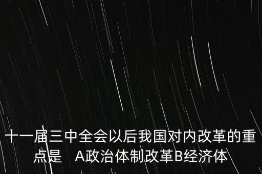 十一屆三中全會以后我國對內(nèi)改革的重點(diǎn)是   A政治體制改革B經(jīng)濟(jì)體