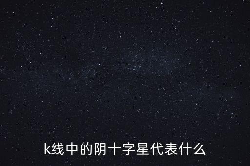 k線中的陰十字星代表什么