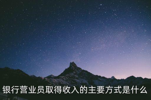 銀行營業(yè)員取得收入的主要方式是什么