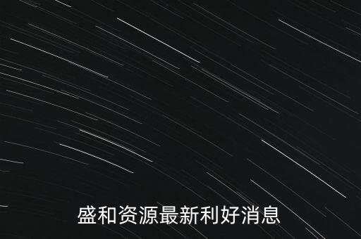 盛和資源最新利好消息