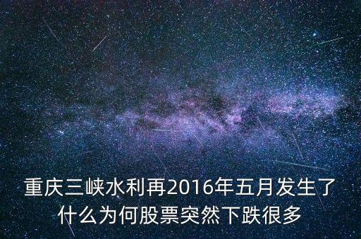 重慶三峽水利再2016年五月發(fā)生了什么為何股票突然下跌很多