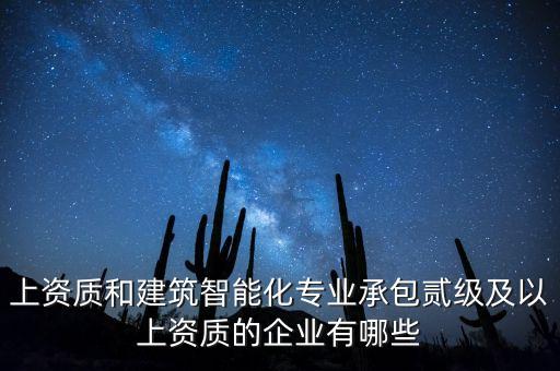 上資質和建筑智能化專業(yè)承包貳級及以上資質的企業(yè)有哪些