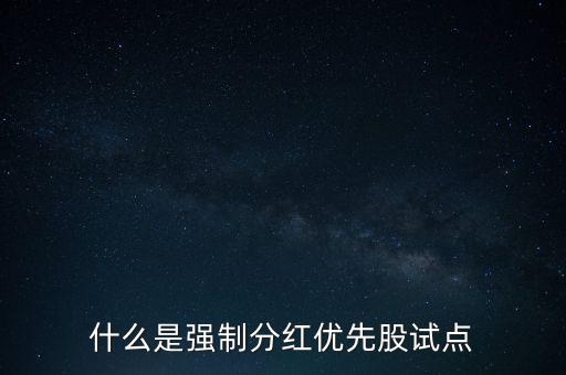 什么是強制分紅優(yōu)先股試點