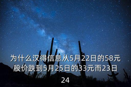 為什么漢得信息從5月22日的58元股價(jià)跌到5月25日的33元而23日24