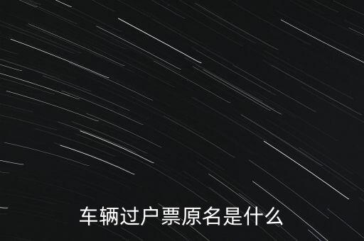 車輛過(guò)戶票原名是什么