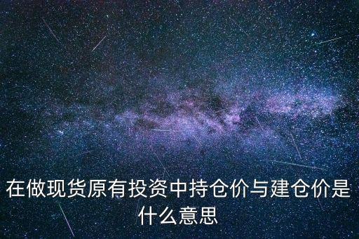 在做現(xiàn)貨原有投資中持倉價(jià)與建倉價(jià)是什么意思