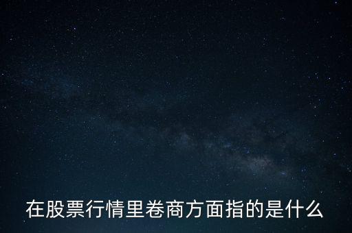 在股票行情里卷商方面指的是什么