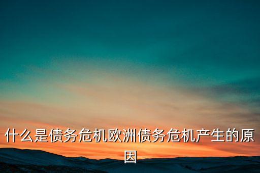 為什么發(fā)生債務(wù)危機(jī)，為什么發(fā)生債務(wù)危機(jī)