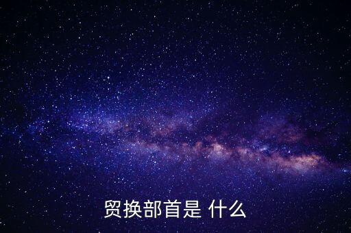 貿換部首是 什么