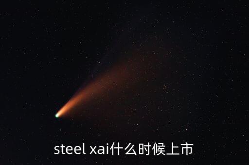 steel xai什么時(shí)候上市