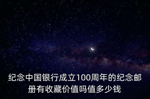 中國銀行百年珍藏存單有什么用，紀念中國銀行成立100周年的紀念郵冊有收藏價值嗎值多少錢