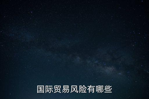 做海外貿(mào)易有什么風險，外貿(mào)業(yè)務中存在什么風險除了結(jié)算方式存在的風險外謝謝您