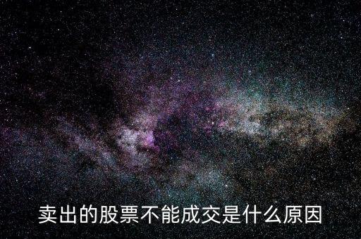 賣出的股票未成交是什么原因，賣出的股票不能成交是什么原因